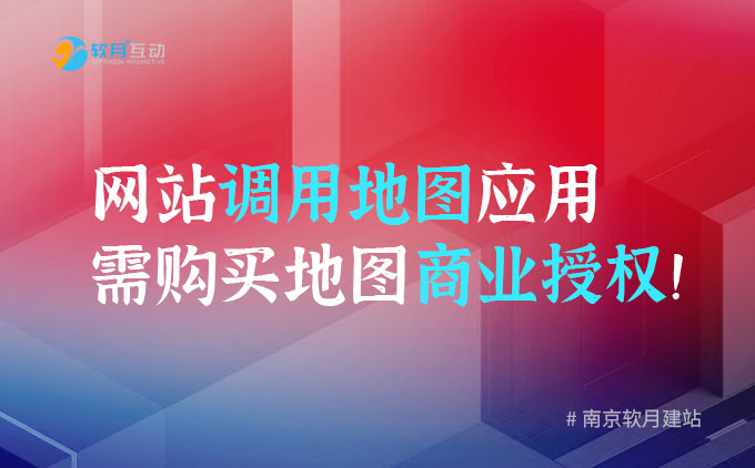 南京网站建设：企业官网调用地图应用需购买商业授权！