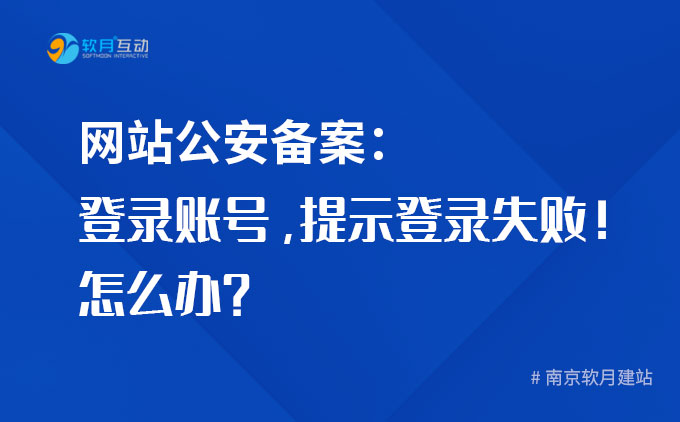 网站公安备案：登录账号提示“登录失败，用户名密码异常，请注册用户或者重置密码”