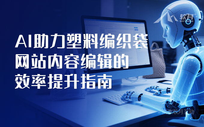 AI助力 | 塑料编织袋网站内容编辑的效率提升指南